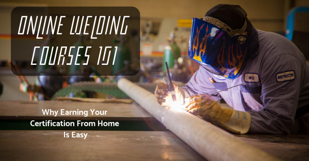 Online Welding Courses 101: Why Earning Your Certification From Home Is Easy