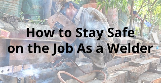 How to Stay Safe on the Job As a Welder