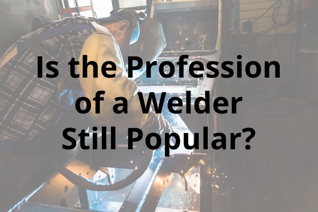 Is the Profession of a Welder Still Popular?